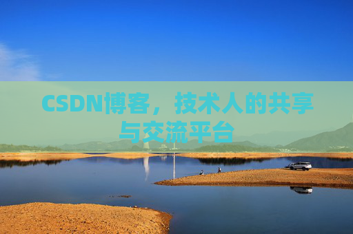 CSDN博客，技术人的共享与交流平台